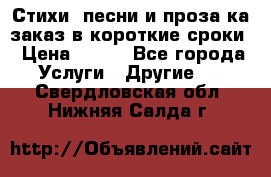 Стихи, песни и проза ка заказ в короткие сроки › Цена ­ 300 - Все города Услуги » Другие   . Свердловская обл.,Нижняя Салда г.